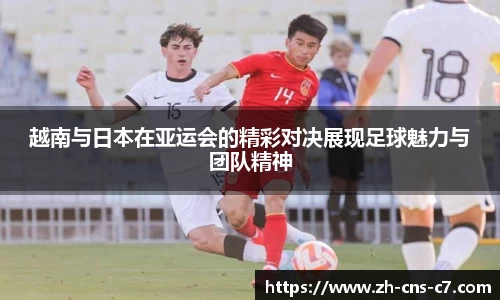 越南与日本在亚运会的精彩对决展现足球魅力与团队精神